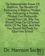 The Extraordinary Power Of Positivity, The Benefits Of Embracing A Positive Mindset, How Embracing A Positive Mindset Can Profoundly Change Your Life, Why You Should Drop Out Of School 100% Of The Tim