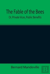 The Fable Of The Bees  Or, Private Vices