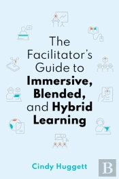 The Facilitator'S Guide To Immersive, Blended, And Hybrid Learning