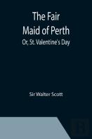 The Fair Maid Of Perth; Or, St. Valentine'S Day