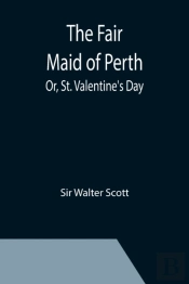 The Fair Maid Of Perth; Or, St. Valentine'S Day