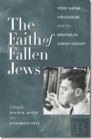 The Faith Of Fallen Jews - Yosef Hayim Yerushalmi And The Writing Of Jewish History
