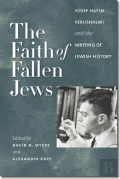 The Faith Of Fallen Jews - Yosef Hayim Yerushalmi And The Writing Of Jewish History