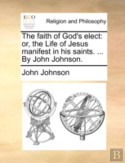 Bertrand.pt - The Faith Of God'S Elect: Or, The Life Of Jesus Manifest In His Saints. ... By John Johnson.