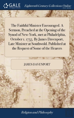 Bertrand.pt - The Faithful Minister Encouraged. A Sermon, Preached At The Opening Of The Synod Of New-York, Met At Philadelphia, October 1. 1755. By James Davenport, Late Minister At Southwold. Published At The Req