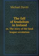 The Fall Of Feudalism In Ireland Or, The Story Of The Land League Revolution