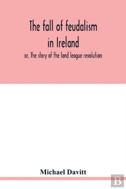 Bertrand.pt - The Fall Of Feudalism In Ireland; Or, The Story Of The Land League Revolution