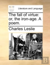 The Fall Of Virtue: Or, The Iron-Age. A
