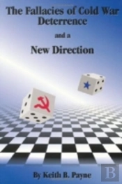 The Fallacies Of Cold War Deterrence And A New Direction
