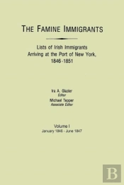 The Famine Immigrants. Lists Of Irish Immigrants Arriving At The Port Of New York, 1846-1851. Volume I, January 1846-June 1847