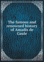 The Famous And Renowned History Of Amadis De Gaule