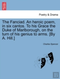Bertrand.pt - The Fanciad. An Heroic Poem, In Six Cantos. To His Grace The Duke Of Marlborough, On The Turn Of His Genius To Arms. (By A. Hill.)