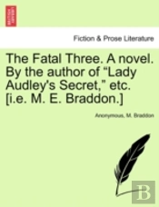 The Fatal Three. A Novel. By The Author Of 'Lady Audley'S Secret,' Etc. (I.E. M. E. Braddon.)