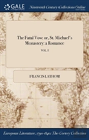 The Fatal Vow: Or, St. Michael'S Monastery: A Romance; Vol. I