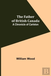 The Father Of British Canada: A Chronicl