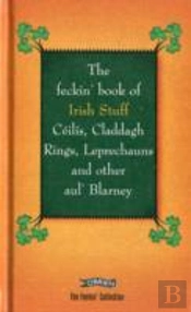 The Feckin' Book Of Irish Stuff: Ceilis, Claddagh Rings, Leprechauns & Other Aul' Blarney