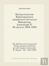 The Fiftieth Anniversary Of The Nizhny Novgorod Institute Of Noble Emperor Alexander Ii. August, 30, 1844-1894