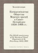 The Fiftieth Anniversary Of The Society Of Naval Physicians At St. Petersburg 1858-1908.