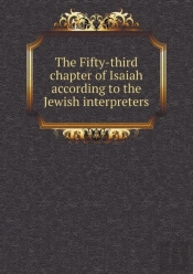 The Fifty-Third Chapter Of Isaiah According To The Jewish Interpreters