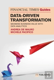The Financial Times Guide To Data-Driven Transformation: How To Drive Substantial Business Value With Data Analytics
