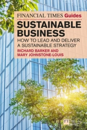 The Financial Times Guide To Sustainable Business: How To Lead And Deliver A Sustainable Strategy