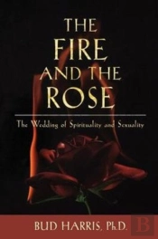 The Fire And The Rose: The Wedding Of Spirituality And Sexuality