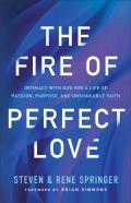 The Fire Of Perfect Love Â€“ Intimacy With God For A Life Of Passion, Purpose, And Unshakable Faith