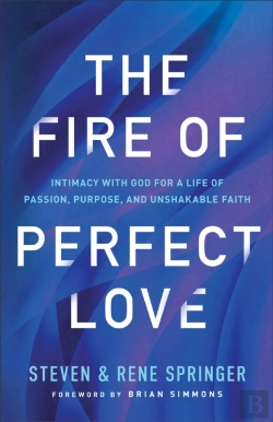 Bertrand.pt - The Fire Of Perfect Love Â€“ Intimacy With God For A Life Of Passion, Purpose, And Unshakable Faith