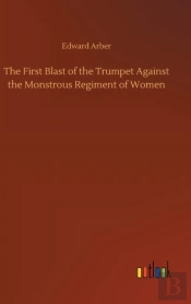 The First Blast Of The Trumpet Against The Monstrous Regiment Of Women