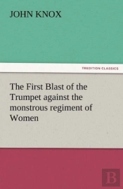 The First Blast Of The Trumpet Against The Monstrous Regiment Of Women