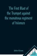 The First Blast Of The Trumpet Against The Monstrous Regiment Of Women