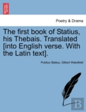 The First Book Of Statius, His Thebais. Translated (Into English Verse. With The Latin Text).
