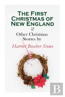 The First Christmas Of New England & Other Christmas Stories By Harriet Beecher Stowe