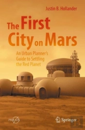 The First City On Mars: An Urban Plannerâ€™S Guide To Settling The Red Planet