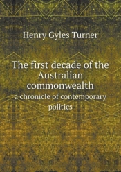 The First Decade Of The Australian Commonwealth A Chronicle Of Contemporary Politics