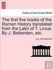 The First Five Books Of The Roman History Translated From The Latin Of T. Livius. By J. Bellenden, Etc.