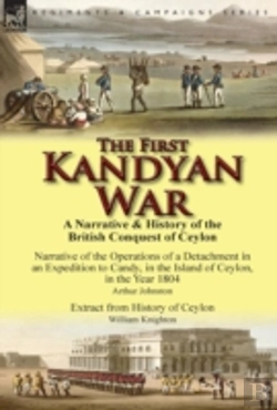 Bertrand.pt - The First Kandyan War: A Narrative & History Of The British Conquest Of Ceylon-Narrative Of The Operations Of A Detachment In An Expedition T