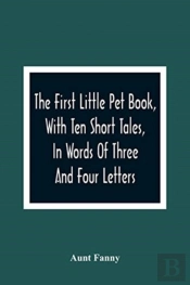 The First Little Pet Book, With Ten Short Tales, In Words Of Three And Four Letters