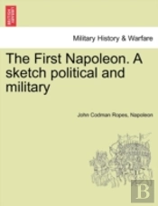 The First Napoleon. A Sketch Political And Military
