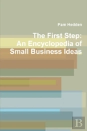 The First Step: An Encyclopedia Of Small Business Ideas