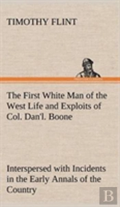 The First White Man Of The West Life And Exploits Of Col. Dan'L. Boone, The First Settler Of Kentucky; Interspersed With Incidents In The Early Annals Of The Country.