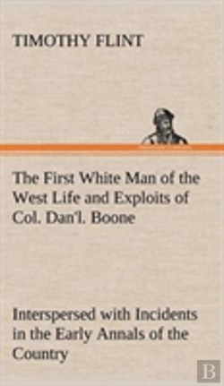 Bertrand.pt - The First White Man Of The West Life And Exploits Of Col. Dan'L. Boone, The First Settler Of Kentucky; Interspersed With Incidents In The Early Annals Of The Country.