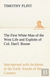 The First White Man Of The West Life And Exploits Of Col. Dan'L. Boone, The First Settler Of Kentucky; Interspersed With Incidents In The Early Annals Of The Country.