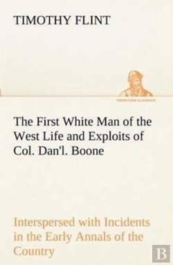 Bertrand.pt - The First White Man Of The West Life And Exploits Of Col. Dan'L. Boone, The First Settler Of Kentucky; Interspersed With Incidents In The Early Annals Of The Country.