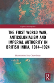 The First World War, Anticolonialism And Imperial Authority In British India, 1914-1924