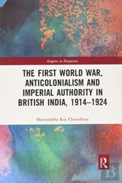 The First World War, Anticolonialism And Imperial Authority In British India, 1914-1924