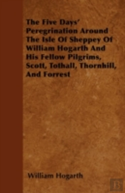 Bertrand.pt - The Five Days' Peregrination Around The Isle Of Sheppey Of William Hogarth And His Fellow Pilgrims, Scott, Tothall, Thornhill, And Forrest