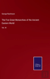 The Five Great Monarchies Of The Ancient Eastern World