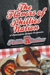The Flavors Of Phillies Nation: A Philadelphia Tailgate Companion