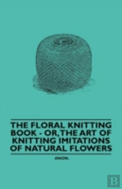 Bertrand.pt - The Floral Knitting Book - Or, The Art Of Knitting Imitations Of Natural Flowers